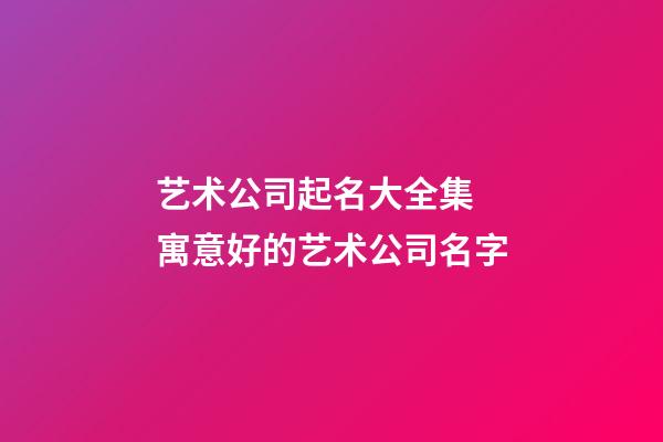 艺术公司起名大全集 寓意好的艺术公司名字